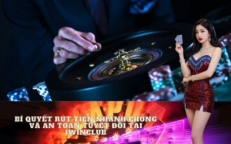 Bí Quyết Rút Tiền Nhanh Chóng và An Toàn Tuyệt Đối tại Iwinclub