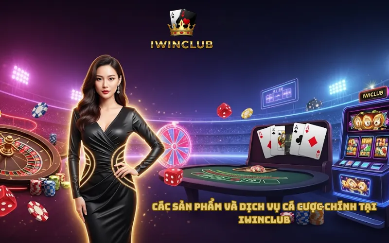 Các Sản Phẩm Và Dịch Vụ Cá Cược Chính Tại iWinClub