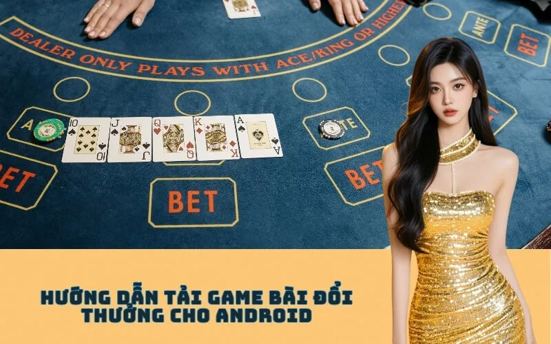 Hướng Dẫn Tải Game Bài Đổi Thưởng Cho Android