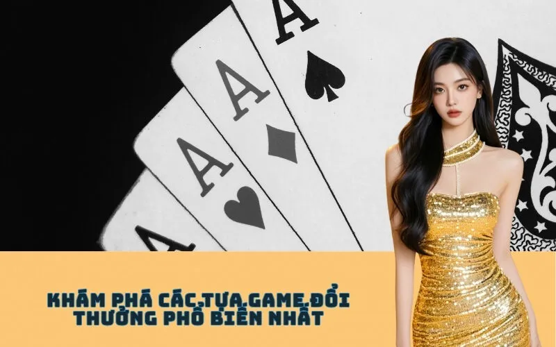 Khám phá các tựa game đổi thưởng phổ biến nhất
