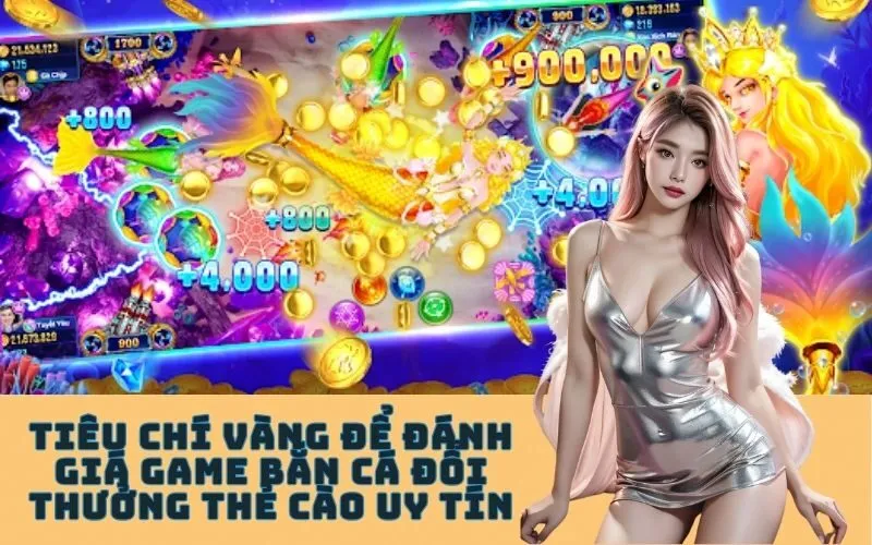Tiêu Chí Vàng Để Đánh Giá Game Bắn Cá Đổi Thưởng Thẻ Cào Uy Tín