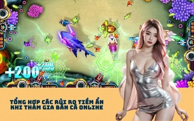 Tổng Hợp Các Rủi Ro Tiềm Ẩn Khi Tham Gia Bắn Cá Online