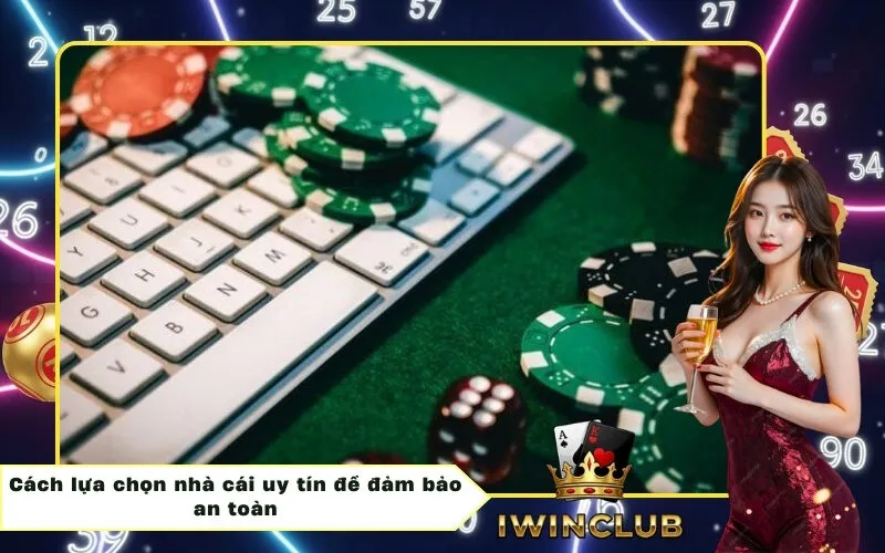 Cách lựa chọn nhà cái uy tín để đảm bảo an toàn